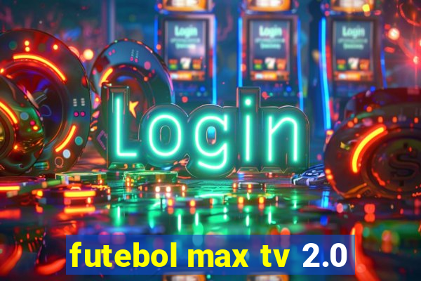 futebol max tv 2.0